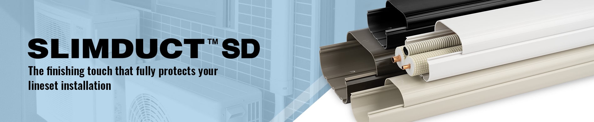 SLIMDUCT SD | The finishing touch that fully protects your lineset installation